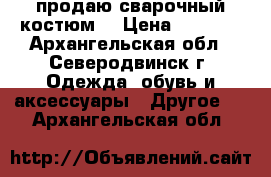 продаю сварочный костюм  › Цена ­ 2 300 - Архангельская обл., Северодвинск г. Одежда, обувь и аксессуары » Другое   . Архангельская обл.